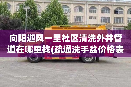 向阳迎风一里社区清洗外井管道在哪里找(疏通洗手盆价格表)