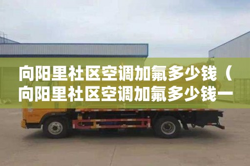 向阳里社区空调加氟多少钱（向阳里社区空调加氟多少钱一台）