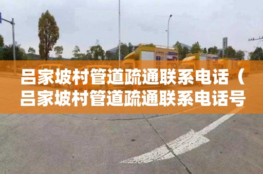 吕家坡村管道疏通联系电话（吕家坡村管道疏通联系电话号码）