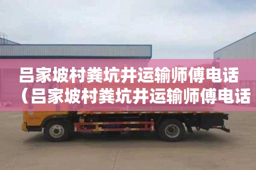 吕家坡村粪坑井运输师傅电话（吕家坡村粪坑井运输师傅电话号码）