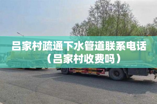 吕家村疏通下水管道联系电话（吕家村收费吗）