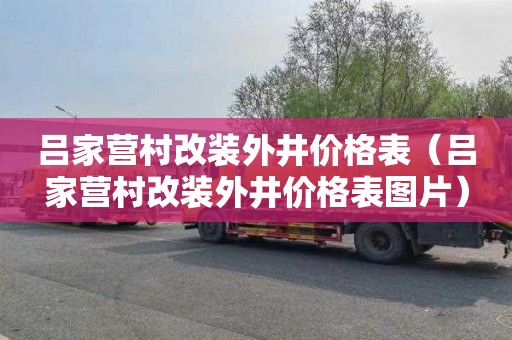 吕家营村改装外井价格表（吕家营村改装外井价格表图片）