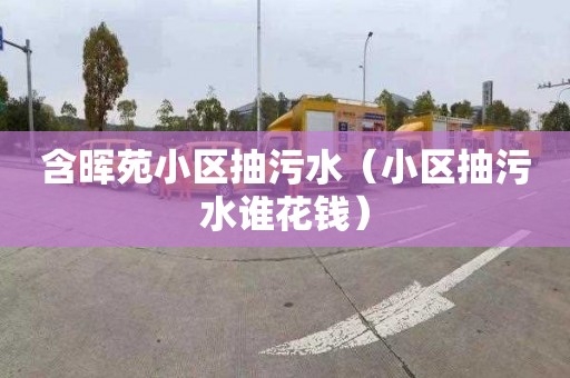 含晖苑小区抽污水（小区抽污水谁花钱）