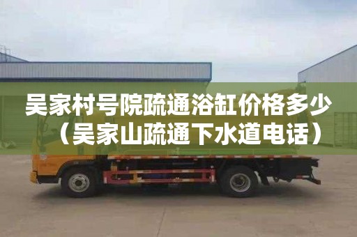 吴家村号院疏通浴缸价格多少（吴家山疏通下水道电话）