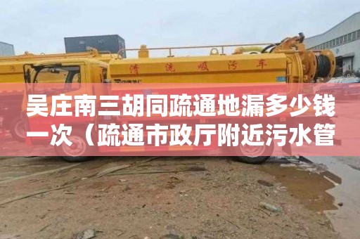吴庄南三胡同疏通地漏多少钱一次（疏通市政厅附近污水管道的公司）
