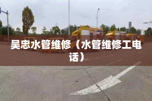吴忠水管维修（水管维修工电话）