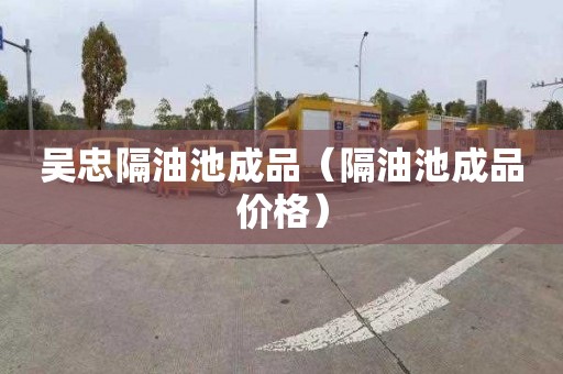 吴忠隔油池成品（隔油池成品价格）