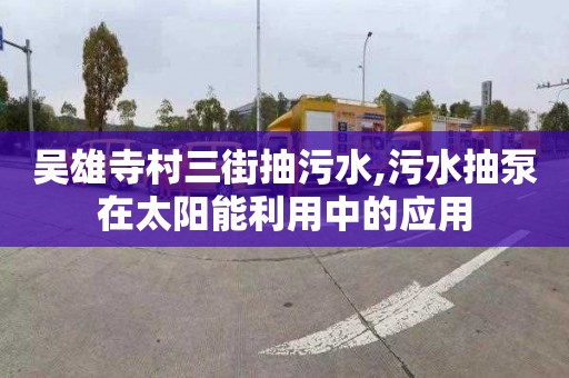 吴雄寺村三街抽污水,污水抽泵在太阳能利用中的应用