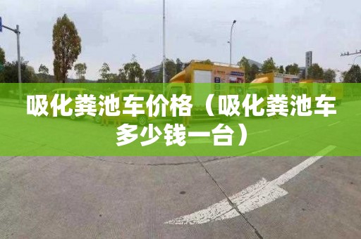吸化粪池车价格（吸化粪池车多少钱一台）