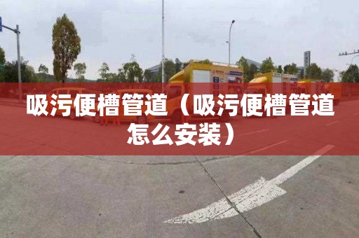 吸污便槽管道（吸污便槽管道怎么安装）
