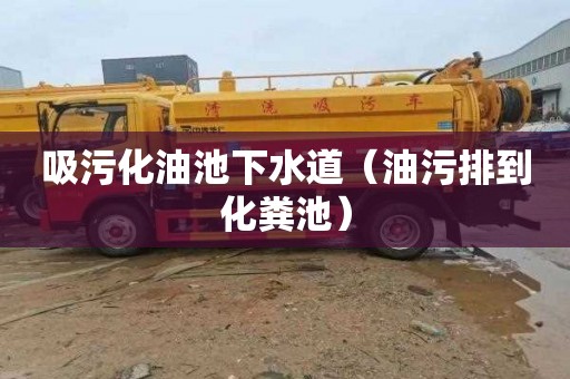 吸污化油池下水道（油污排到化粪池）