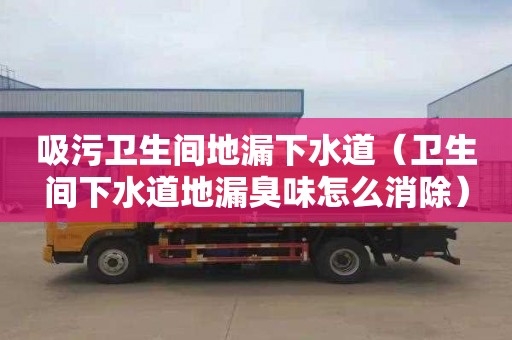 吸污卫生间地漏下水道（卫生间下水道地漏臭味怎么消除）