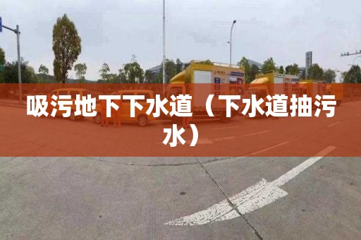吸污地下下水道（下水道抽污水）