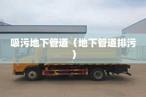 吸污地下管道（地下管道排污）