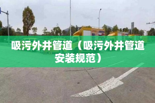 吸污外井管道（吸污外井管道安装规范）