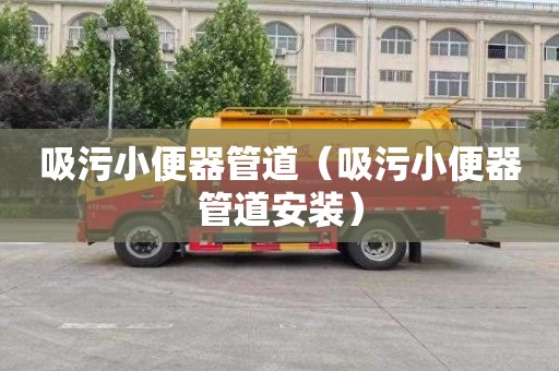 吸污小便器管道（吸污小便器管道安装）