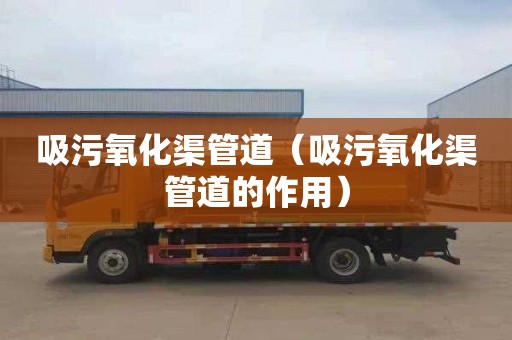 吸污氧化渠管道（吸污氧化渠管道的作用）