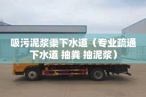 吸污泥浆渠下水道（专业疏通下水道 抽粪 抽泥浆）