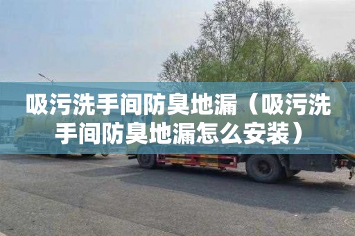 吸污洗手间防臭地漏（吸污洗手间防臭地漏怎么安装）