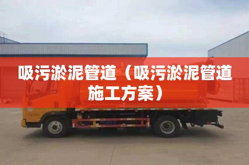 吸污淤泥管道（吸污淤泥管道施工方案）
