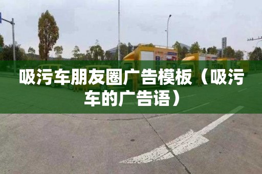 吸污车朋友圈广告模板（吸污车的广告语）