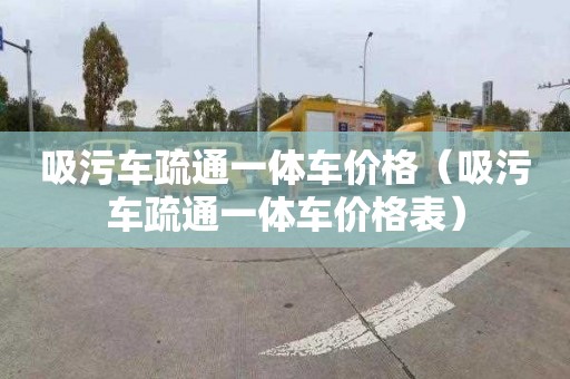 吸污车疏通一体车价格（吸污车疏通一体车价格表）