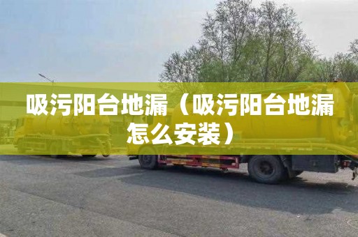 吸污阳台地漏（吸污阳台地漏怎么安装）