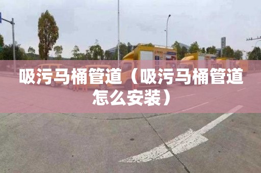 吸污马桶管道（吸污马桶管道怎么安装）