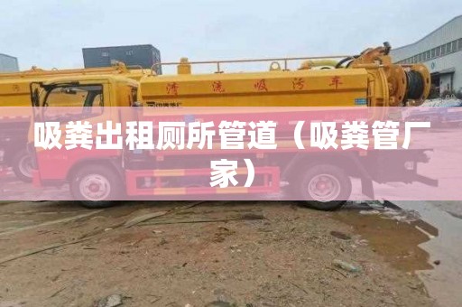 吸粪出租厕所管道（吸粪管厂家）