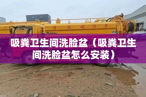 吸粪卫生间洗脸盆（吸粪卫生间洗脸盆怎么安装）