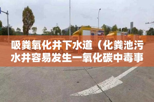 吸粪氧化井下水道（化粪池污水井容易发生一氧化碳中毒事故）