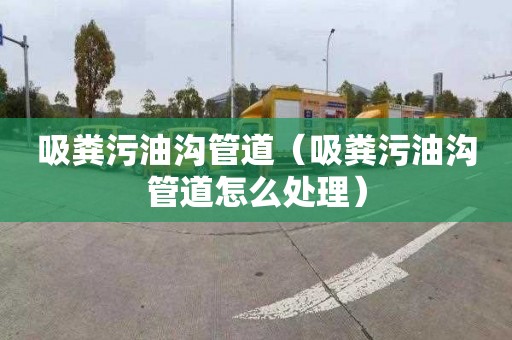 吸粪污油沟管道（吸粪污油沟管道怎么处理）