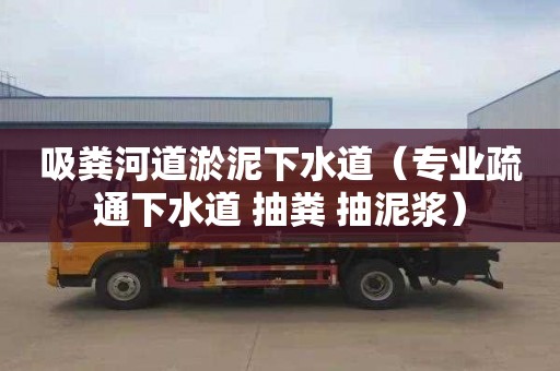 吸粪河道淤泥下水道（专业疏通下水道 抽粪 抽泥浆）