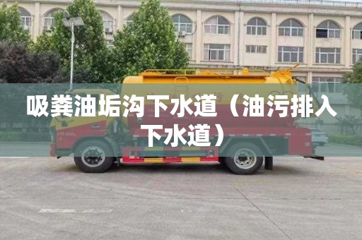 吸粪油垢沟下水道（油污排入下水道）