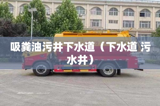 吸粪油污井下水道（下水道 污水井）