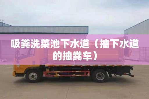 吸粪洗菜池下水道（抽下水道的抽粪车）