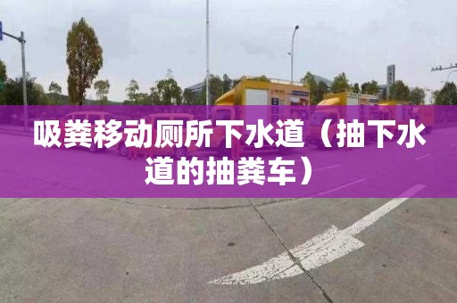 吸粪移动厕所下水道（抽下水道的抽粪车）