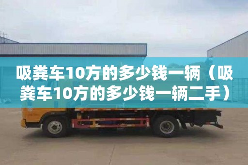 吸粪车10方的多少钱一辆（吸粪车10方的多少钱一辆二手）