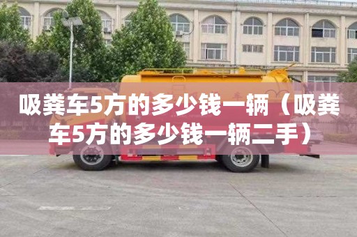 吸粪车5方的多少钱一辆（吸粪车5方的多少钱一辆二手）