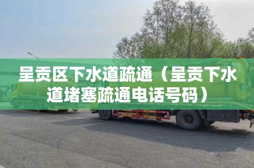 呈贡区下水道疏通（呈贡下水道堵塞疏通电话号码）