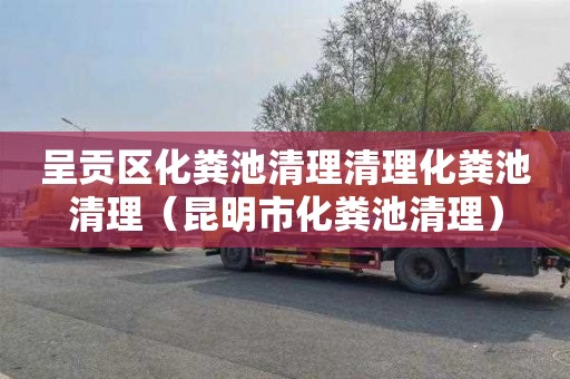 呈贡区化粪池清理清理化粪池清理（昆明市化粪池清理）