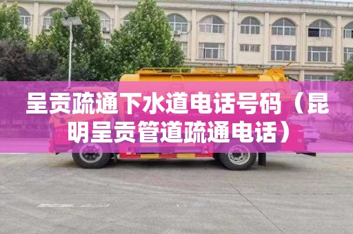呈贡疏通下水道电话号码（昆明呈贡管道疏通电话）