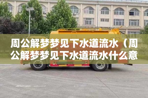 周公解梦梦见下水道流水（周公解梦梦见下水道流水什么意思）