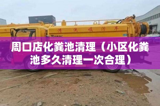 周口店化粪池清理（小区化粪池多久清理一次合理）