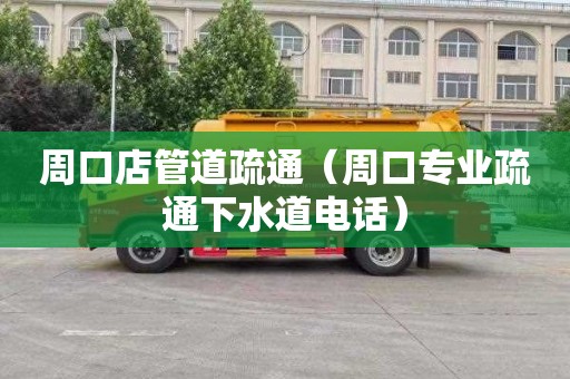 周口店管道疏通（周口专业疏通下水道电话）