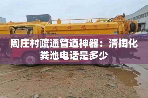 周庄村疏通管道神器：清掏化粪池电话是多少
