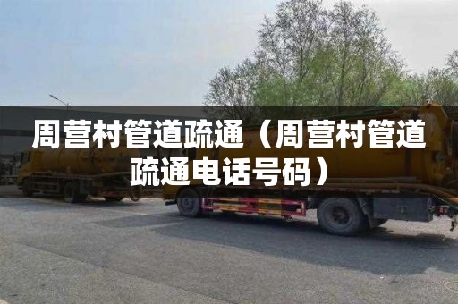 周营村管道疏通（周营村管道疏通电话号码）