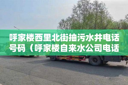 呼家楼西里北街抽污水井电话号码（呼家楼自来水公司电话）