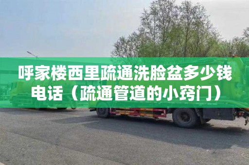 呼家楼西里疏通洗脸盆多少钱电话（疏通管道的小窍门）