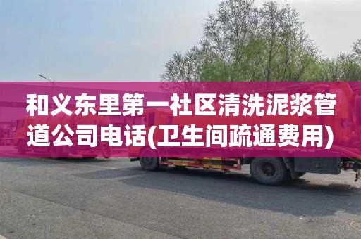 和义东里第一社区清洗泥浆管道公司电话(卫生间疏通费用)